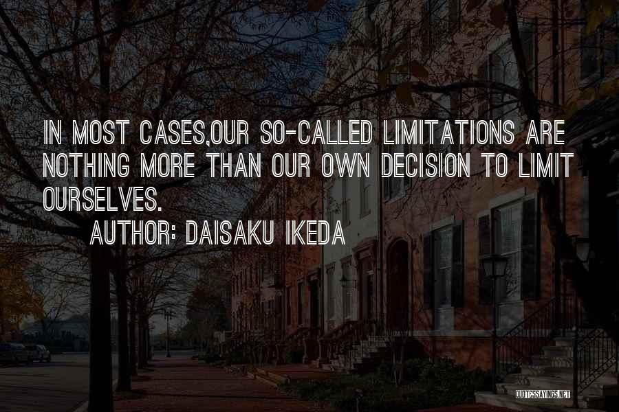 Daisaku Ikeda Quotes: In Most Cases,our So-called Limitations Are Nothing More Than Our Own Decision To Limit Ourselves.