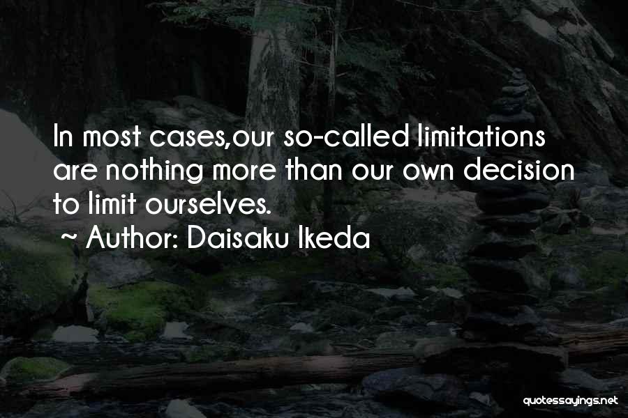 Daisaku Ikeda Quotes: In Most Cases,our So-called Limitations Are Nothing More Than Our Own Decision To Limit Ourselves.