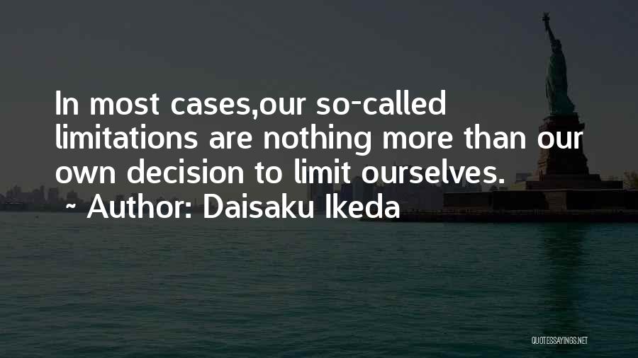 Daisaku Ikeda Quotes: In Most Cases,our So-called Limitations Are Nothing More Than Our Own Decision To Limit Ourselves.