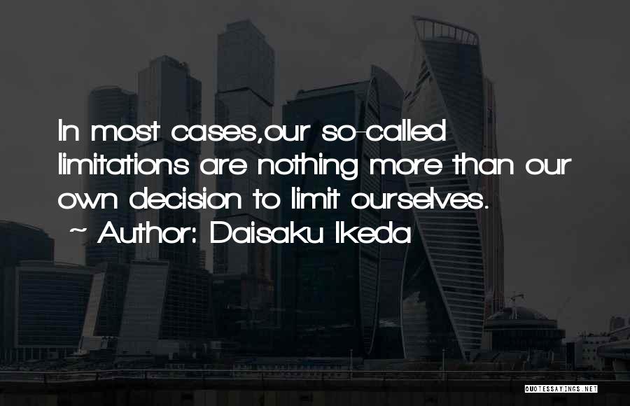 Daisaku Ikeda Quotes: In Most Cases,our So-called Limitations Are Nothing More Than Our Own Decision To Limit Ourselves.