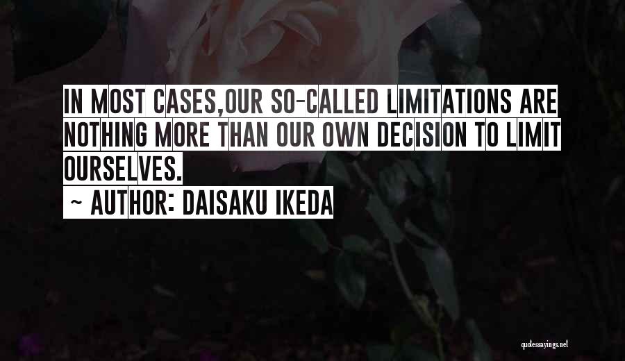 Daisaku Ikeda Quotes: In Most Cases,our So-called Limitations Are Nothing More Than Our Own Decision To Limit Ourselves.