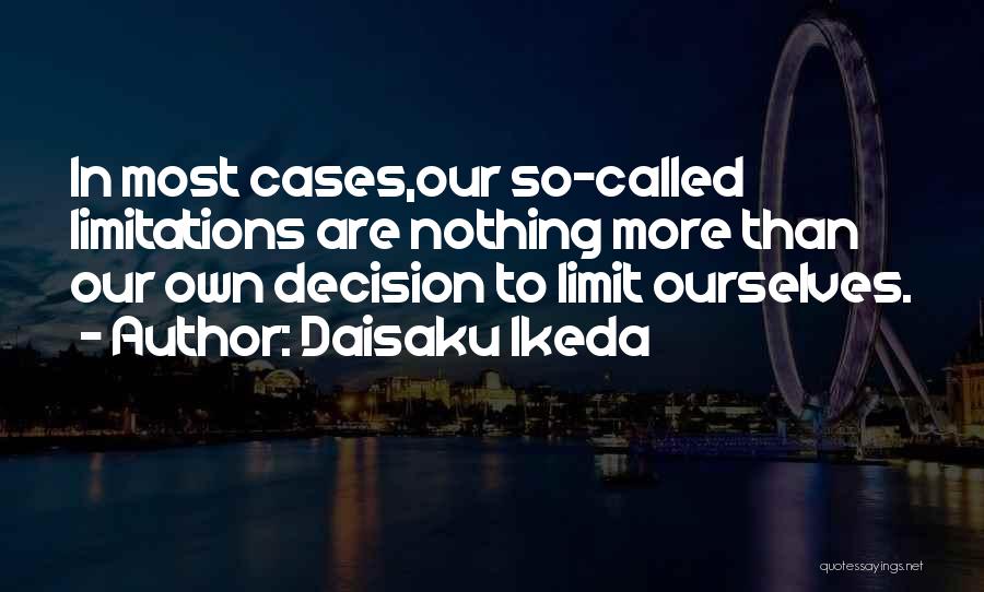 Daisaku Ikeda Quotes: In Most Cases,our So-called Limitations Are Nothing More Than Our Own Decision To Limit Ourselves.