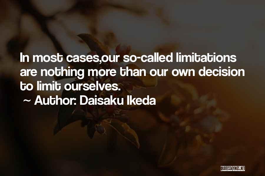 Daisaku Ikeda Quotes: In Most Cases,our So-called Limitations Are Nothing More Than Our Own Decision To Limit Ourselves.