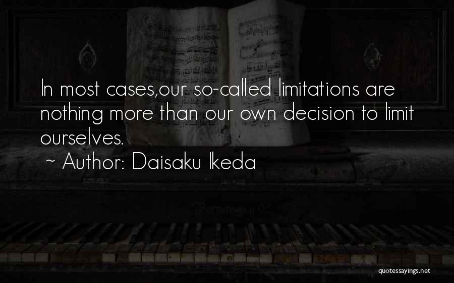 Daisaku Ikeda Quotes: In Most Cases,our So-called Limitations Are Nothing More Than Our Own Decision To Limit Ourselves.