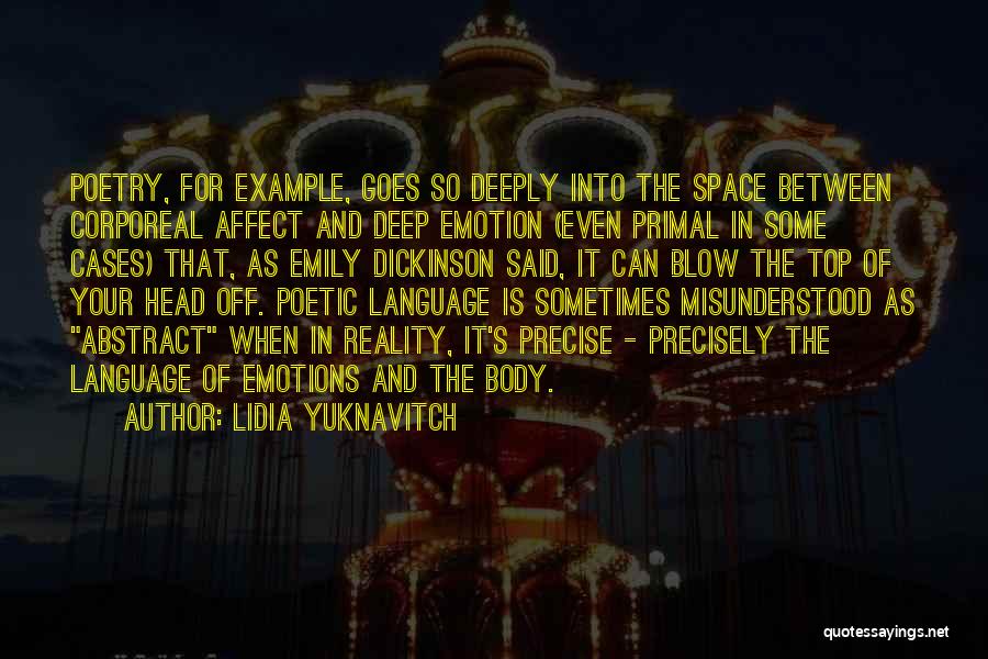 Lidia Yuknavitch Quotes: Poetry, For Example, Goes So Deeply Into The Space Between Corporeal Affect And Deep Emotion (even Primal In Some Cases)