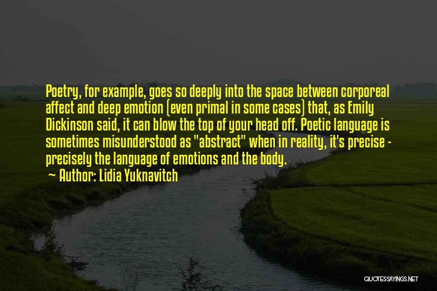 Lidia Yuknavitch Quotes: Poetry, For Example, Goes So Deeply Into The Space Between Corporeal Affect And Deep Emotion (even Primal In Some Cases)