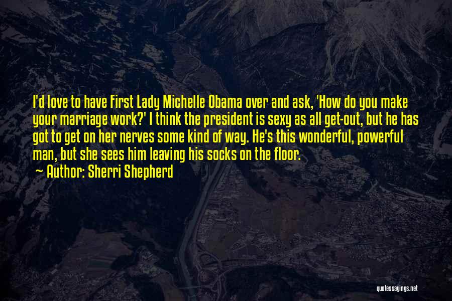 Sherri Shepherd Quotes: I'd Love To Have First Lady Michelle Obama Over And Ask, 'how Do You Make Your Marriage Work?' I Think