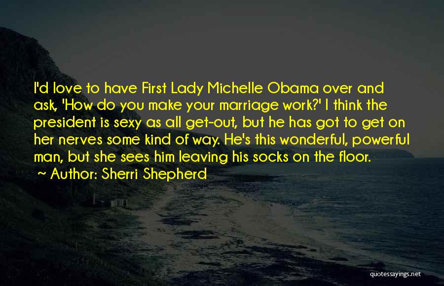Sherri Shepherd Quotes: I'd Love To Have First Lady Michelle Obama Over And Ask, 'how Do You Make Your Marriage Work?' I Think