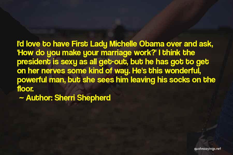 Sherri Shepherd Quotes: I'd Love To Have First Lady Michelle Obama Over And Ask, 'how Do You Make Your Marriage Work?' I Think