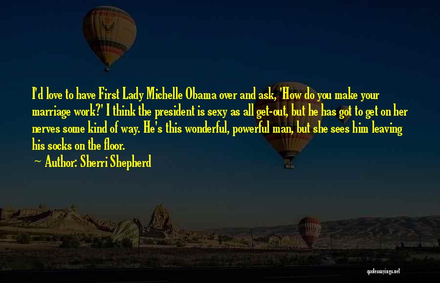 Sherri Shepherd Quotes: I'd Love To Have First Lady Michelle Obama Over And Ask, 'how Do You Make Your Marriage Work?' I Think