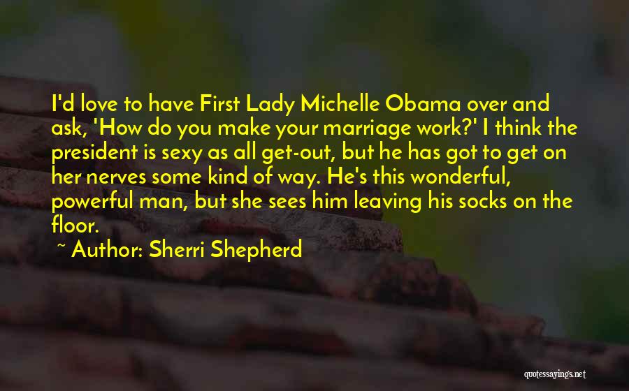 Sherri Shepherd Quotes: I'd Love To Have First Lady Michelle Obama Over And Ask, 'how Do You Make Your Marriage Work?' I Think
