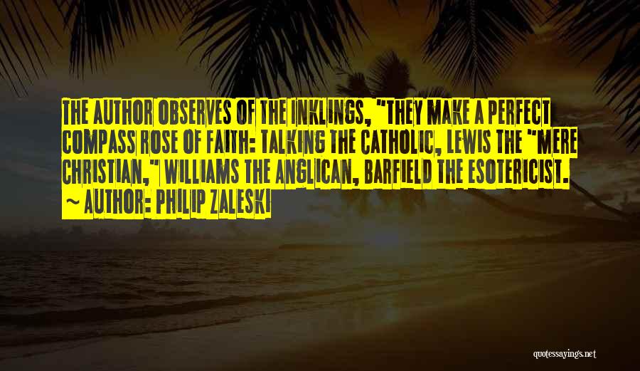 Philip Zaleski Quotes: The Author Observes Of The Inklings, They Make A Perfect Compass Rose Of Faith: Talking The Catholic, Lewis The Mere