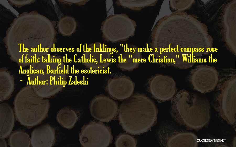 Philip Zaleski Quotes: The Author Observes Of The Inklings, They Make A Perfect Compass Rose Of Faith: Talking The Catholic, Lewis The Mere