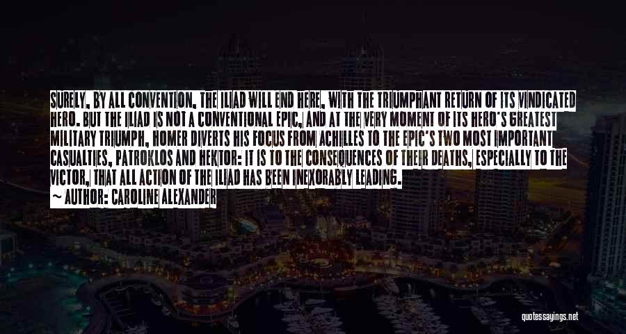 Caroline Alexander Quotes: Surely, By All Convention, The Iliad Will End Here, With The Triumphant Return Of Its Vindicated Hero. But The Iliad