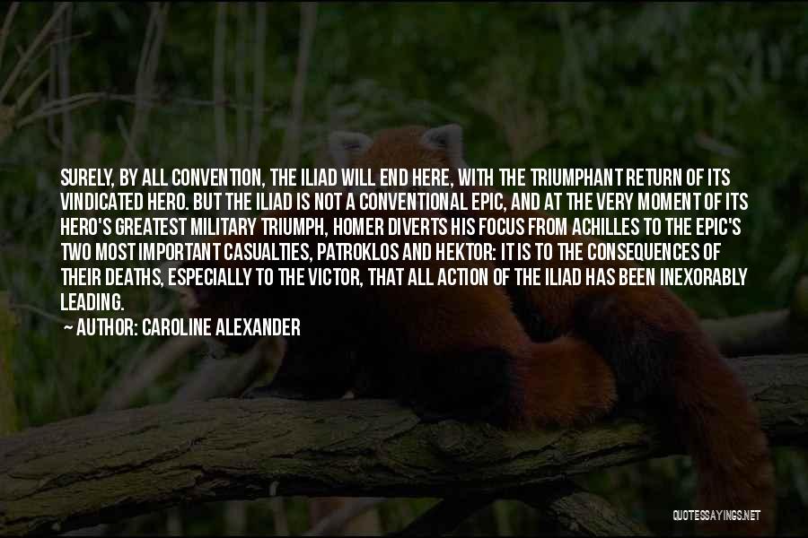 Caroline Alexander Quotes: Surely, By All Convention, The Iliad Will End Here, With The Triumphant Return Of Its Vindicated Hero. But The Iliad