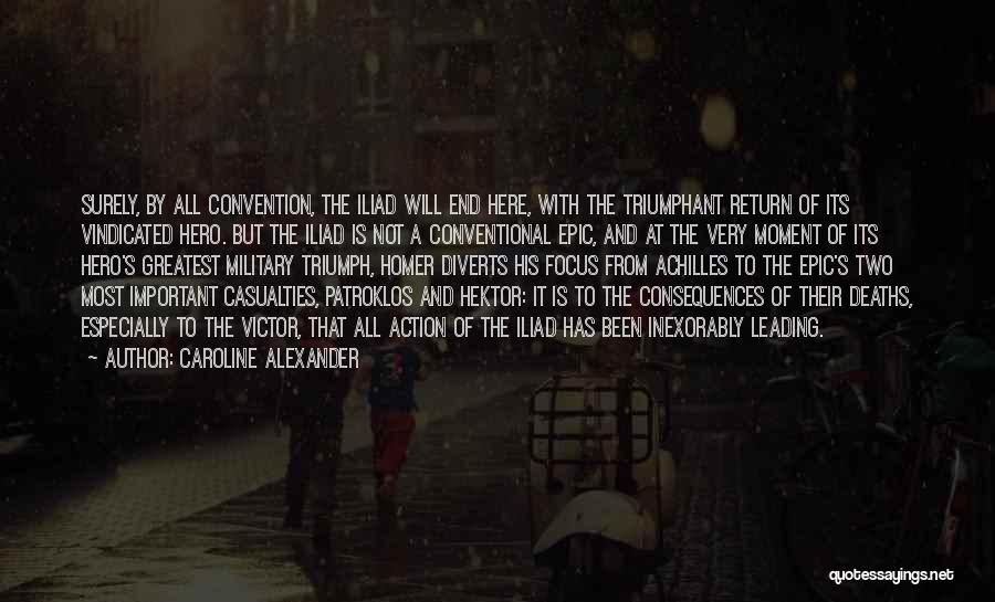 Caroline Alexander Quotes: Surely, By All Convention, The Iliad Will End Here, With The Triumphant Return Of Its Vindicated Hero. But The Iliad