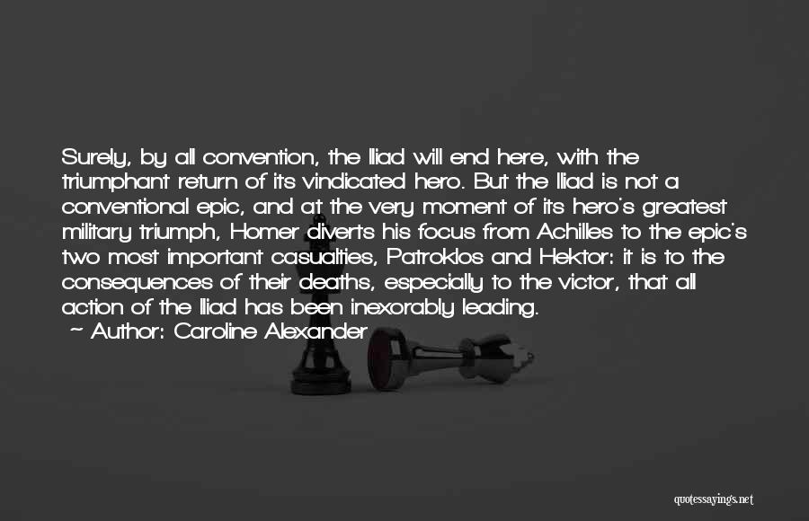 Caroline Alexander Quotes: Surely, By All Convention, The Iliad Will End Here, With The Triumphant Return Of Its Vindicated Hero. But The Iliad