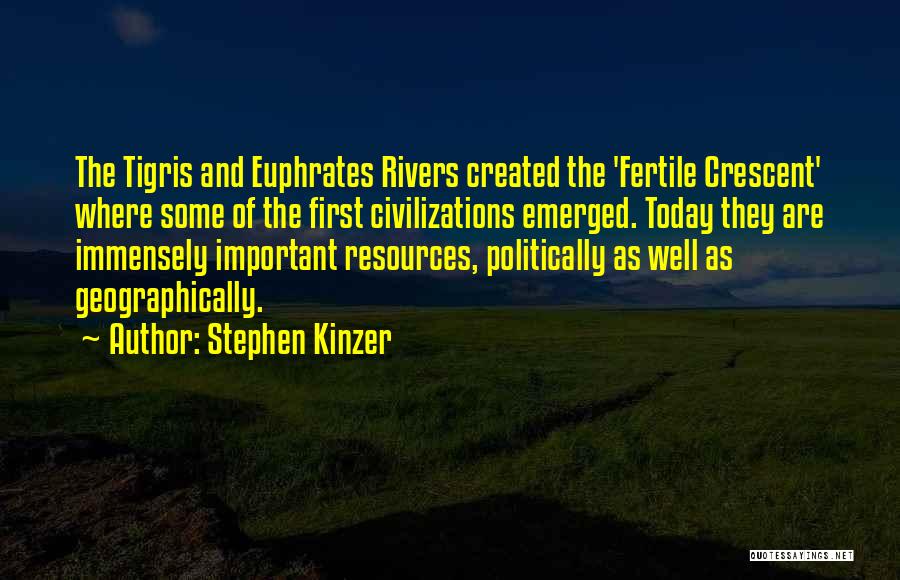 Stephen Kinzer Quotes: The Tigris And Euphrates Rivers Created The 'fertile Crescent' Where Some Of The First Civilizations Emerged. Today They Are Immensely