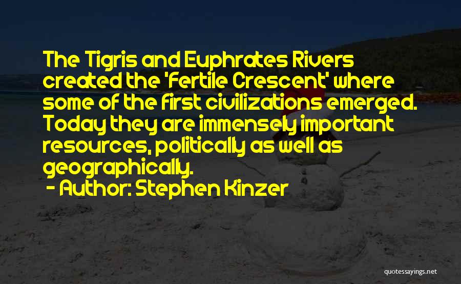 Stephen Kinzer Quotes: The Tigris And Euphrates Rivers Created The 'fertile Crescent' Where Some Of The First Civilizations Emerged. Today They Are Immensely