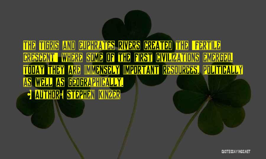 Stephen Kinzer Quotes: The Tigris And Euphrates Rivers Created The 'fertile Crescent' Where Some Of The First Civilizations Emerged. Today They Are Immensely