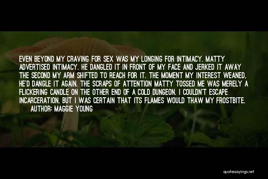 Maggie Young Quotes: Even Beyond My Craving For Sex Was My Longing For Intimacy. Matty Advertised Intimacy. He Dangled It In Front Of