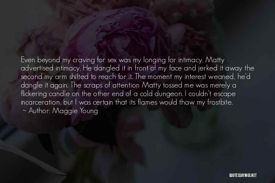 Maggie Young Quotes: Even Beyond My Craving For Sex Was My Longing For Intimacy. Matty Advertised Intimacy. He Dangled It In Front Of