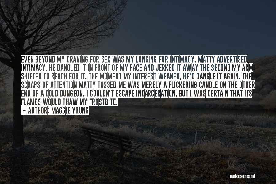 Maggie Young Quotes: Even Beyond My Craving For Sex Was My Longing For Intimacy. Matty Advertised Intimacy. He Dangled It In Front Of