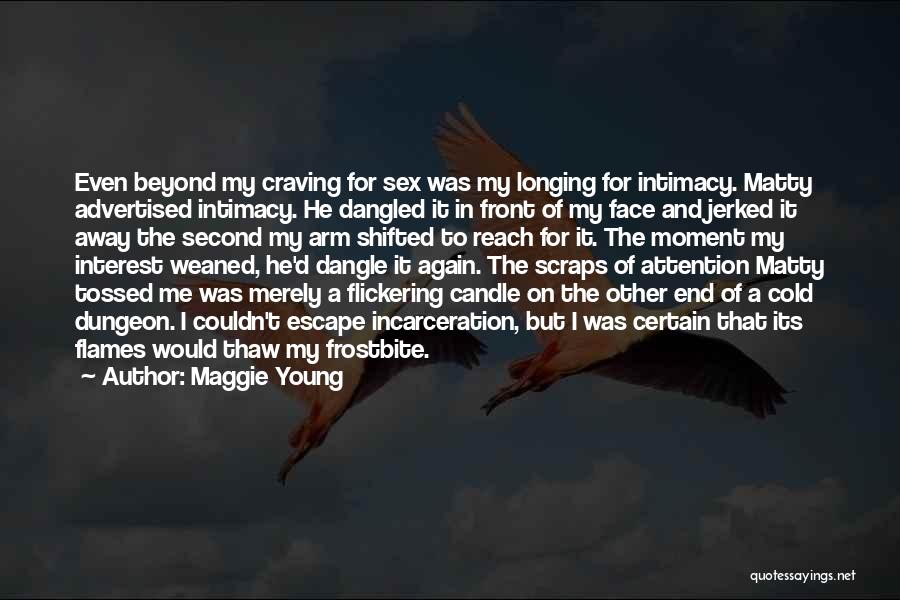 Maggie Young Quotes: Even Beyond My Craving For Sex Was My Longing For Intimacy. Matty Advertised Intimacy. He Dangled It In Front Of