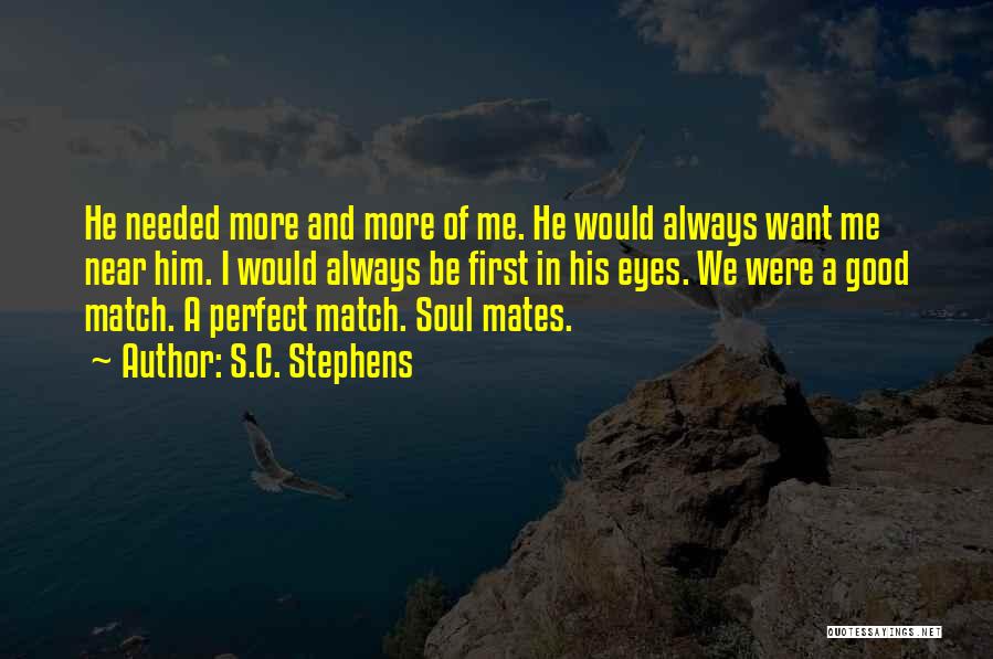 S.C. Stephens Quotes: He Needed More And More Of Me. He Would Always Want Me Near Him. I Would Always Be First In