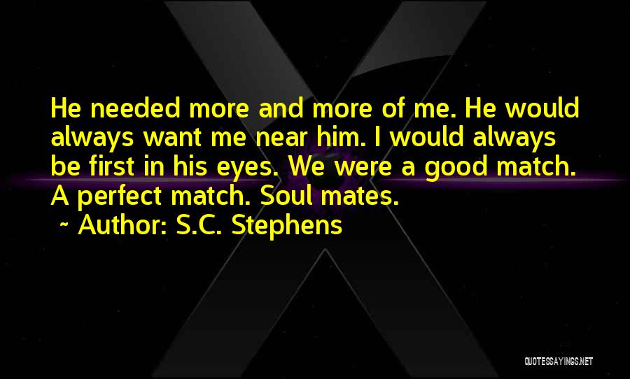 S.C. Stephens Quotes: He Needed More And More Of Me. He Would Always Want Me Near Him. I Would Always Be First In