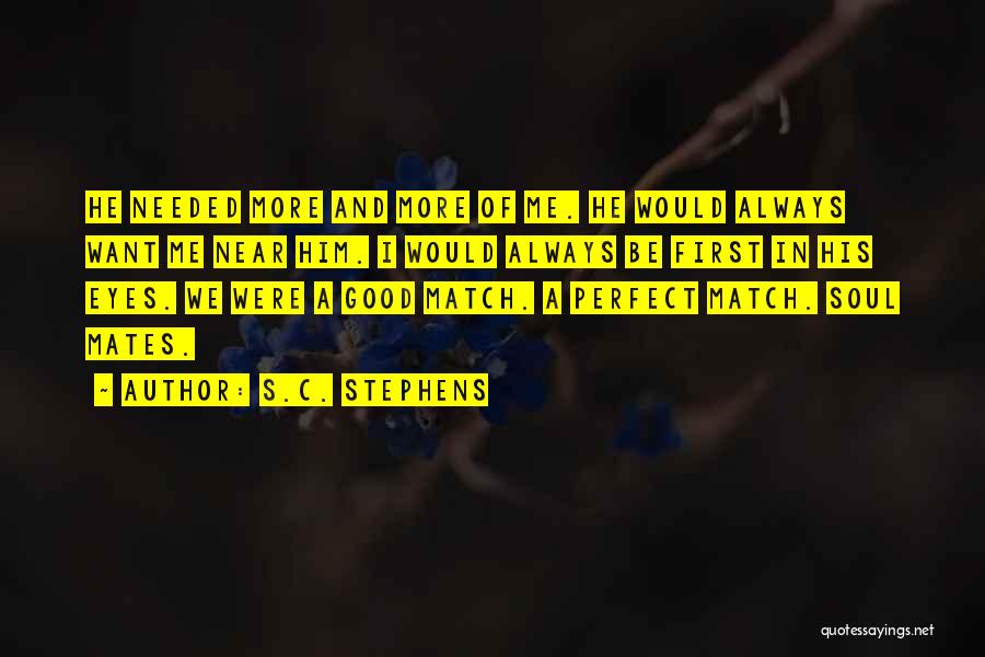 S.C. Stephens Quotes: He Needed More And More Of Me. He Would Always Want Me Near Him. I Would Always Be First In