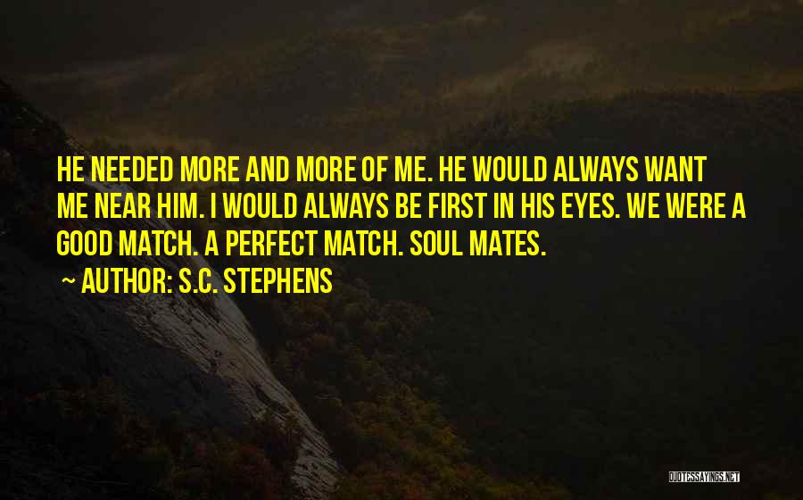 S.C. Stephens Quotes: He Needed More And More Of Me. He Would Always Want Me Near Him. I Would Always Be First In