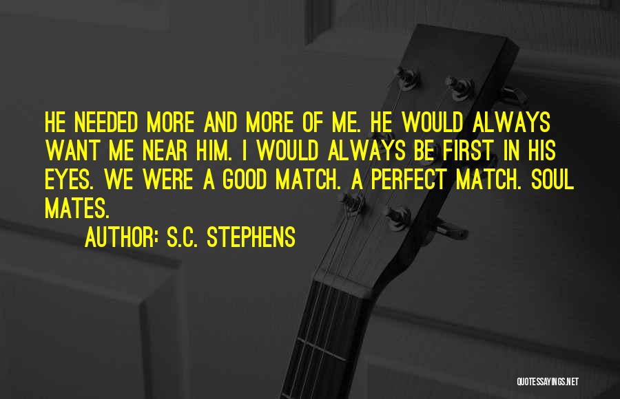 S.C. Stephens Quotes: He Needed More And More Of Me. He Would Always Want Me Near Him. I Would Always Be First In