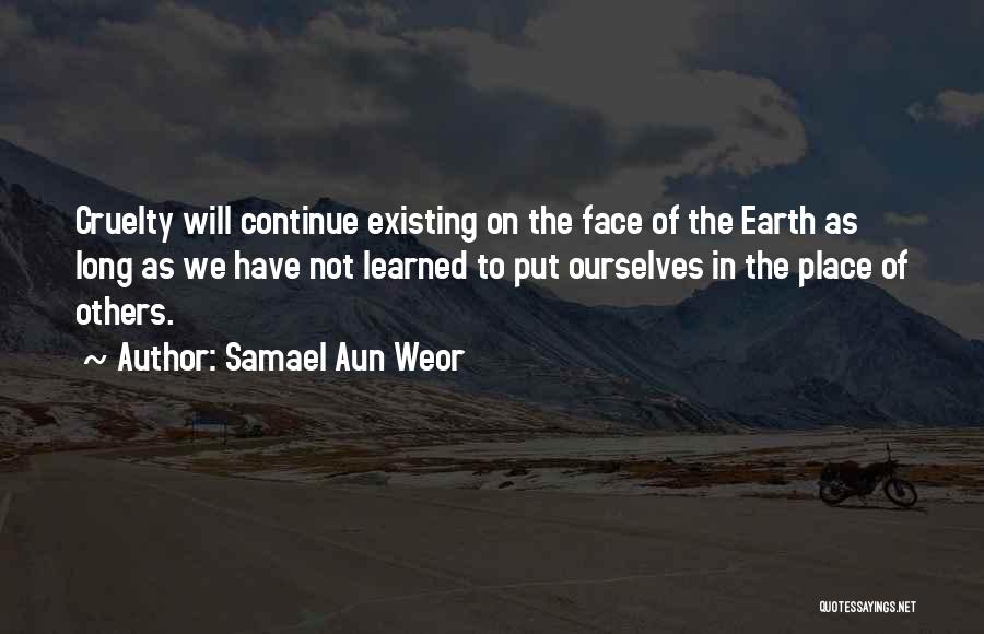 Samael Aun Weor Quotes: Cruelty Will Continue Existing On The Face Of The Earth As Long As We Have Not Learned To Put Ourselves