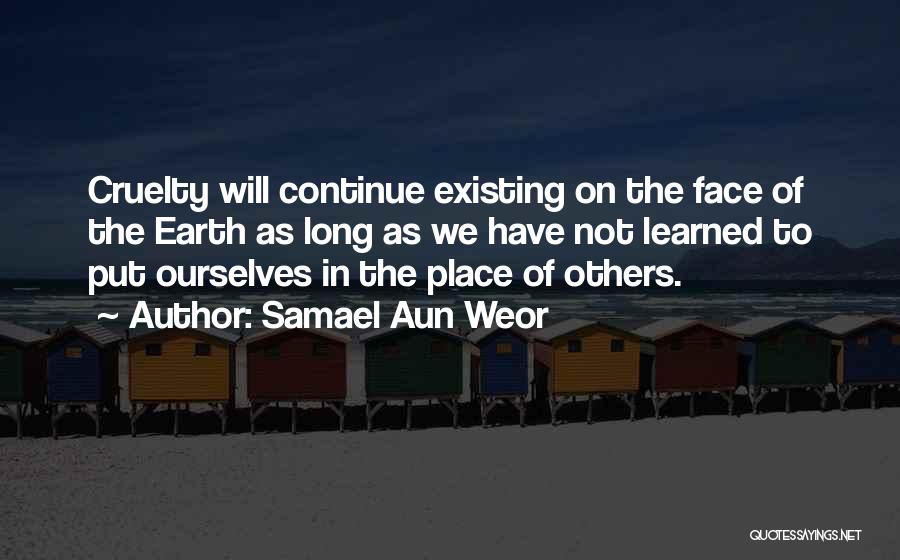 Samael Aun Weor Quotes: Cruelty Will Continue Existing On The Face Of The Earth As Long As We Have Not Learned To Put Ourselves