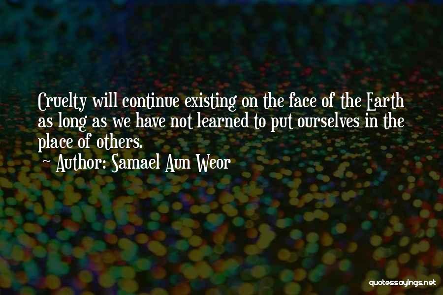 Samael Aun Weor Quotes: Cruelty Will Continue Existing On The Face Of The Earth As Long As We Have Not Learned To Put Ourselves