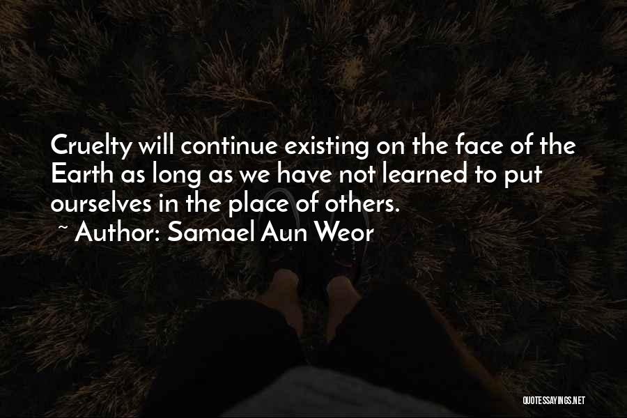 Samael Aun Weor Quotes: Cruelty Will Continue Existing On The Face Of The Earth As Long As We Have Not Learned To Put Ourselves