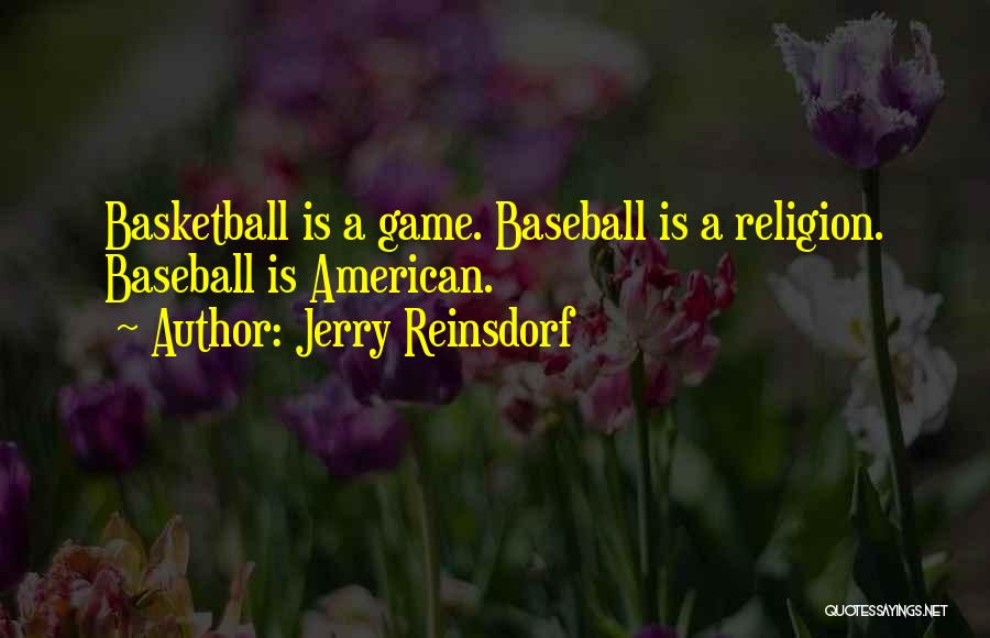 Jerry Reinsdorf Quotes: Basketball Is A Game. Baseball Is A Religion. Baseball Is American.