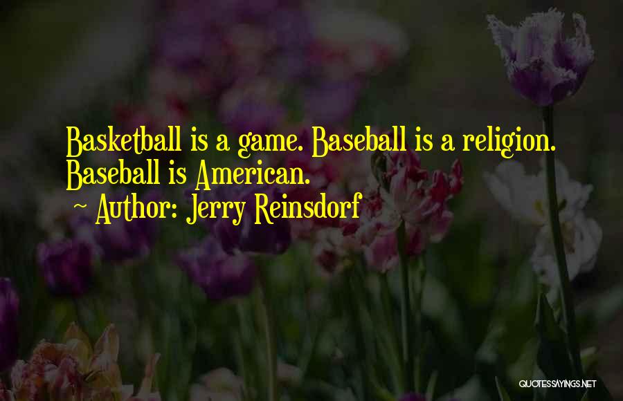 Jerry Reinsdorf Quotes: Basketball Is A Game. Baseball Is A Religion. Baseball Is American.