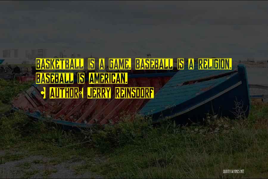 Jerry Reinsdorf Quotes: Basketball Is A Game. Baseball Is A Religion. Baseball Is American.