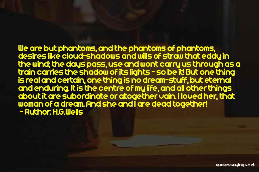 H.G.Wells Quotes: We Are But Phantoms, And The Phantoms Of Phantoms, Desires Like Cloud-shadows And Wills Of Straw That Eddy In The