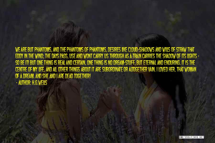 H.G.Wells Quotes: We Are But Phantoms, And The Phantoms Of Phantoms, Desires Like Cloud-shadows And Wills Of Straw That Eddy In The