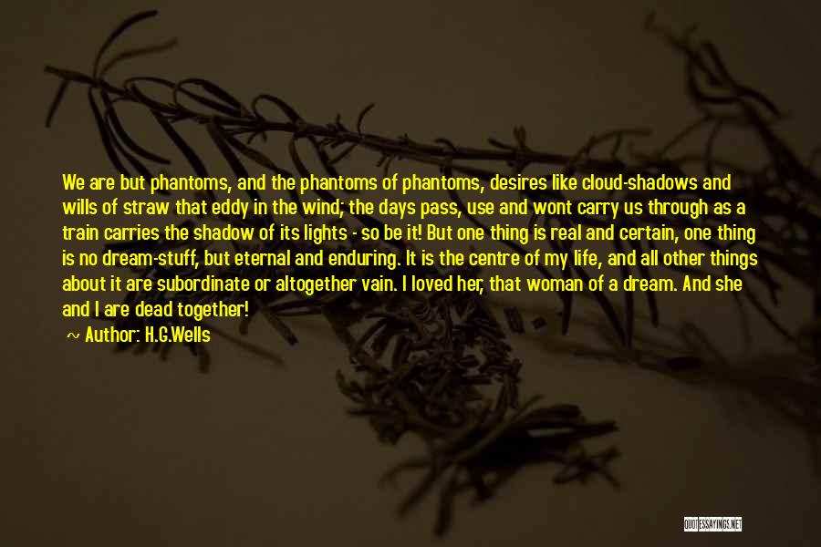 H.G.Wells Quotes: We Are But Phantoms, And The Phantoms Of Phantoms, Desires Like Cloud-shadows And Wills Of Straw That Eddy In The