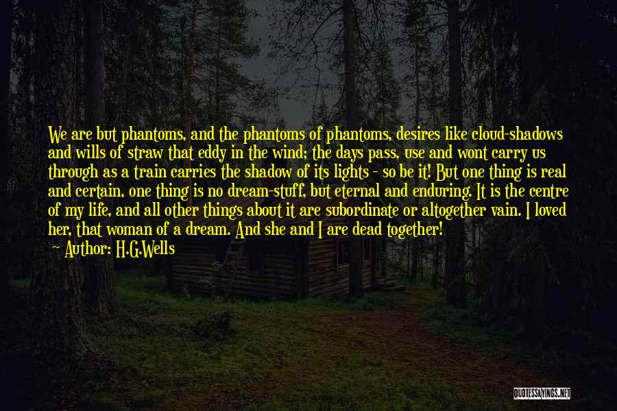 H.G.Wells Quotes: We Are But Phantoms, And The Phantoms Of Phantoms, Desires Like Cloud-shadows And Wills Of Straw That Eddy In The