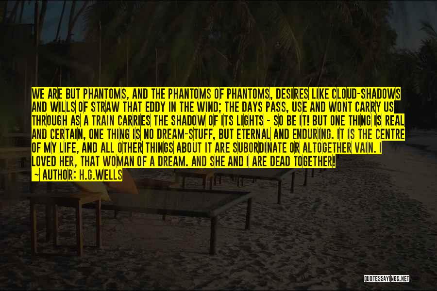 H.G.Wells Quotes: We Are But Phantoms, And The Phantoms Of Phantoms, Desires Like Cloud-shadows And Wills Of Straw That Eddy In The