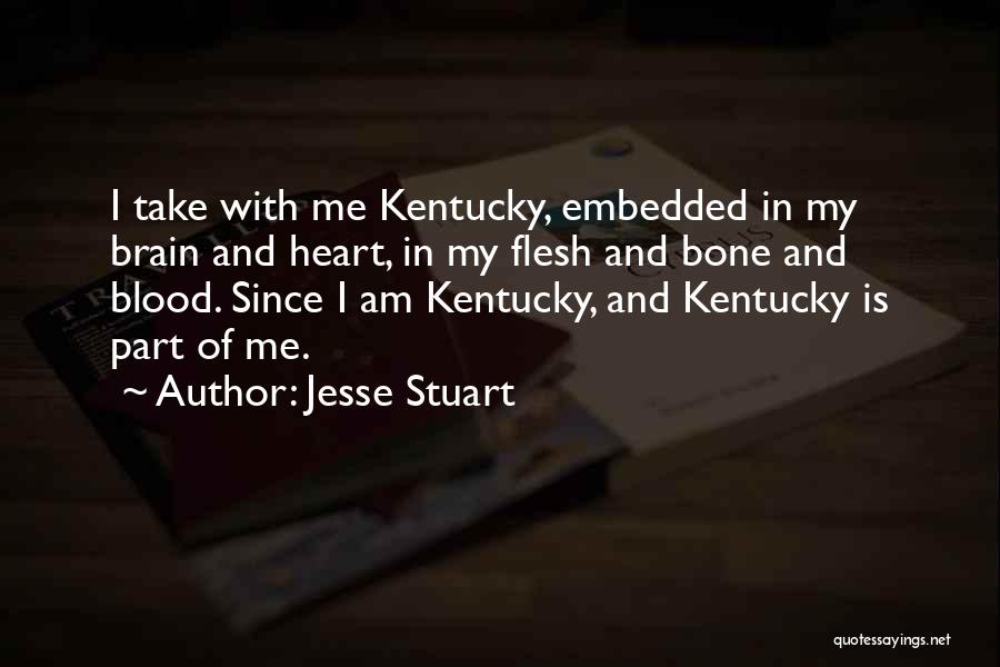 Jesse Stuart Quotes: I Take With Me Kentucky, Embedded In My Brain And Heart, In My Flesh And Bone And Blood. Since I