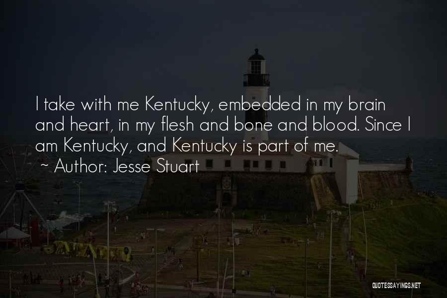 Jesse Stuart Quotes: I Take With Me Kentucky, Embedded In My Brain And Heart, In My Flesh And Bone And Blood. Since I