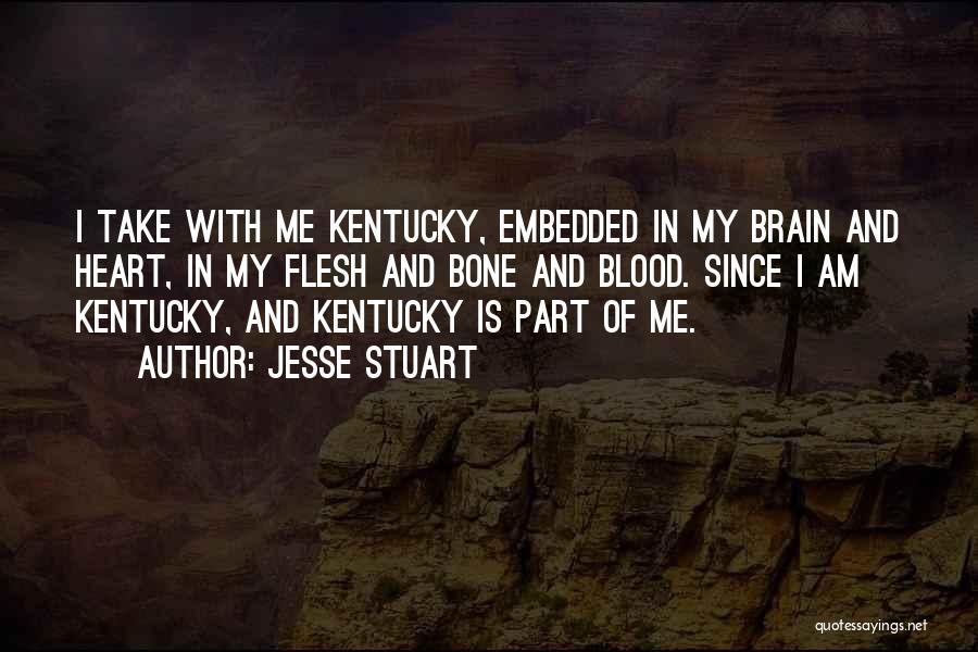 Jesse Stuart Quotes: I Take With Me Kentucky, Embedded In My Brain And Heart, In My Flesh And Bone And Blood. Since I