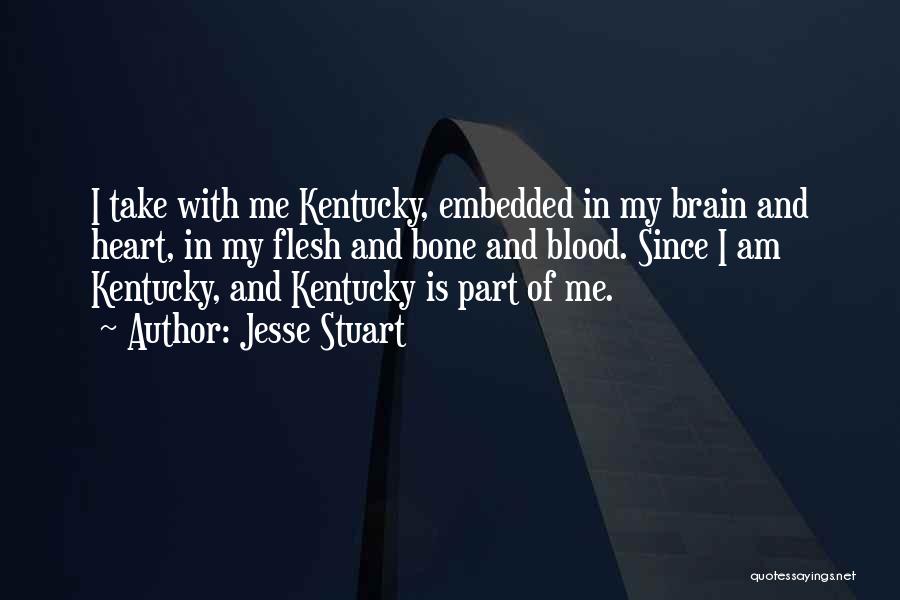 Jesse Stuart Quotes: I Take With Me Kentucky, Embedded In My Brain And Heart, In My Flesh And Bone And Blood. Since I