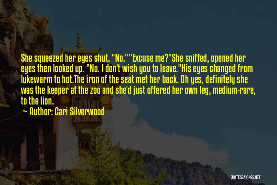 Cari Silverwood Quotes: She Squeezed Her Eyes Shut. No.excuse Me?she Sniffed, Opened Her Eyes Then Looked Up. No. I Don't Wish You To